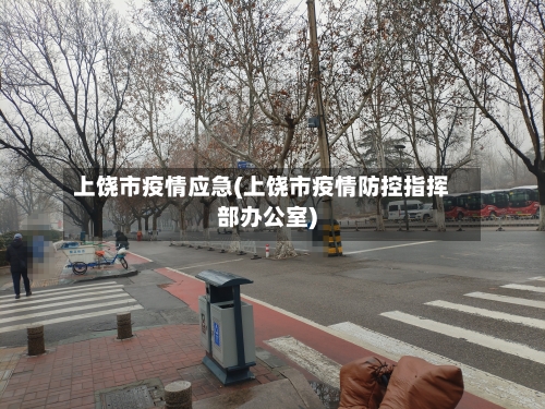 上饶市疫情应急(上饶市疫情防控指挥部办公室)