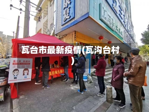 瓦台市最新疫情(瓦沟台村)-第2张图片