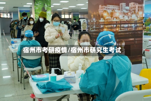 宿州市考研疫情/宿州市研究生考试