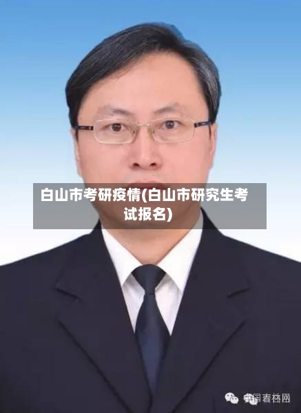 白山市考研疫情(白山市研究生考试报名)-第3张图片