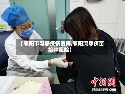 【襄阳市流感疫情医院,襄阳流感疫苗接种医院】-第2张图片