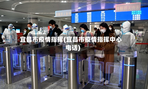 宜昌市疫情指挥(宜昌市疫情指挥中心电话)