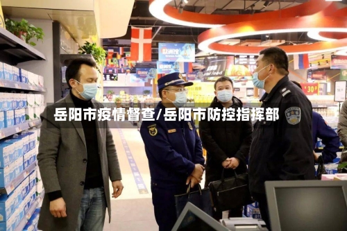 岳阳市疫情督查/岳阳市防控指挥部