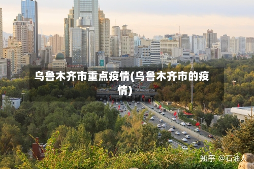 乌鲁木齐市重点疫情(乌鲁木齐市的疫情)
