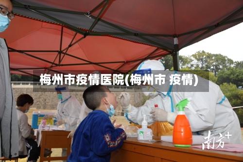 梅州市疫情医院(梅州市 疫情)-第2张图片