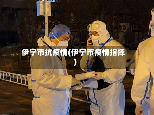 伊宁市抗疫情(伊宁市疫情指挥)