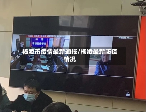 杨凌市疫情最新通报/杨凌最新防疫情况