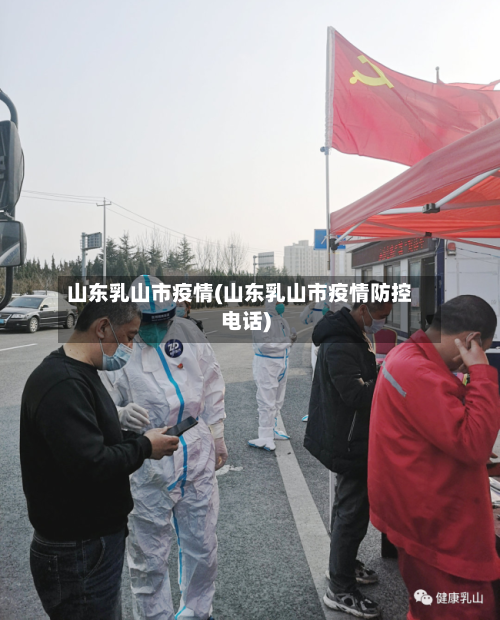 山东乳山市疫情(山东乳山市疫情防控电话)