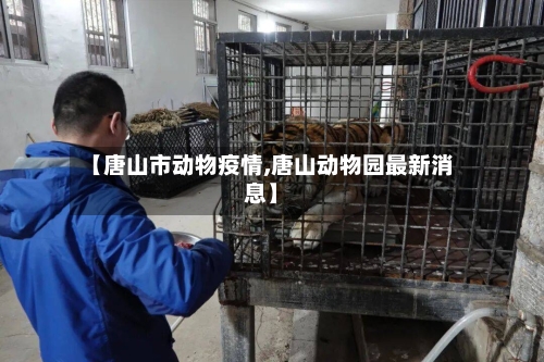 【唐山市动物疫情,唐山动物园最新消息】-第2张图片