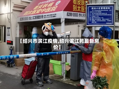 【绍兴市滨江疫情,绍兴滨江苑最新房价】
