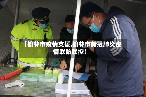 【榆林市疫情支援,榆林市新冠肺炎疫情联防联控】