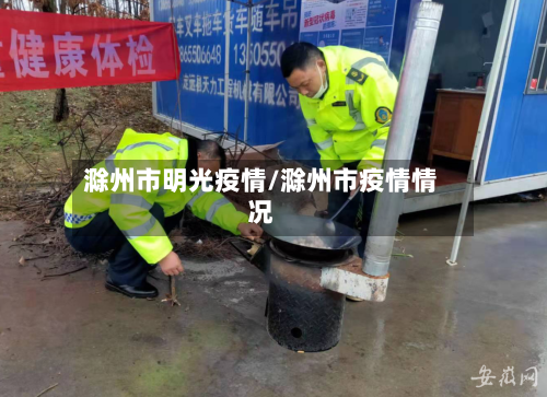 滁州市明光疫情/滁州市疫情情况-第2张图片