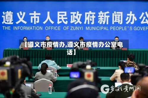 【遵义市疫情办,遵义市疫情办公室电话】