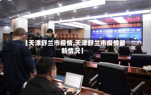 【天津舒兰市疫情,天津舒兰市疫情最新情况】-第2张图片