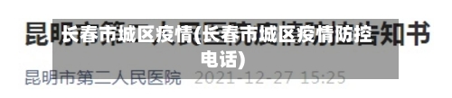 长春市城区疫情(长春市城区疫情防控电话)