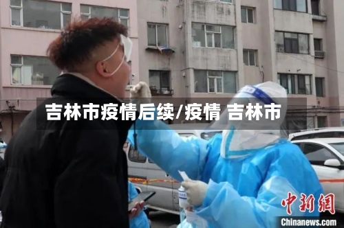 吉林市疫情后续/疫情 吉林市