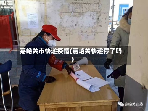 嘉峪关市快递疫情(嘉峪关快递停了吗)