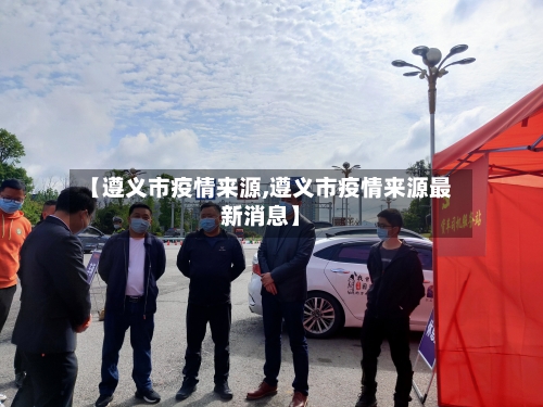 【遵义市疫情来源,遵义市疫情来源最新消息】-第2张图片