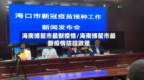 海南博鳌市最新疫情/海南博鳌市最新疫情防控政策