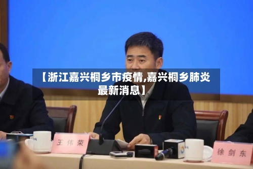 【浙江嘉兴桐乡市疫情,嘉兴桐乡肺炎最新消息】
