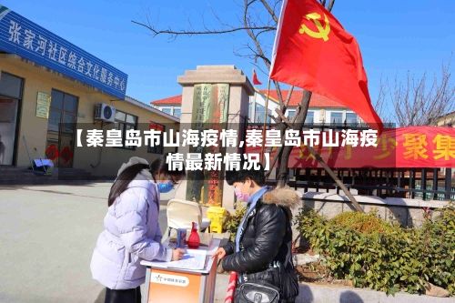 【秦皇岛市山海疫情,秦皇岛市山海疫情最新情况】-第2张图片