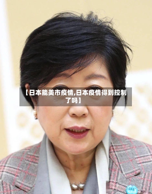 【日本能美市疫情,日本疫情得到控制了吗】