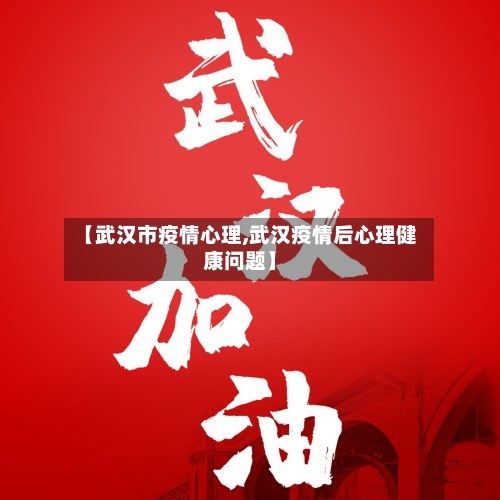 【武汉市疫情心理,武汉疫情后心理健康问题】-第2张图片
