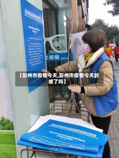 【彭州市疫情今天,彭州市疫情今天封城了吗】