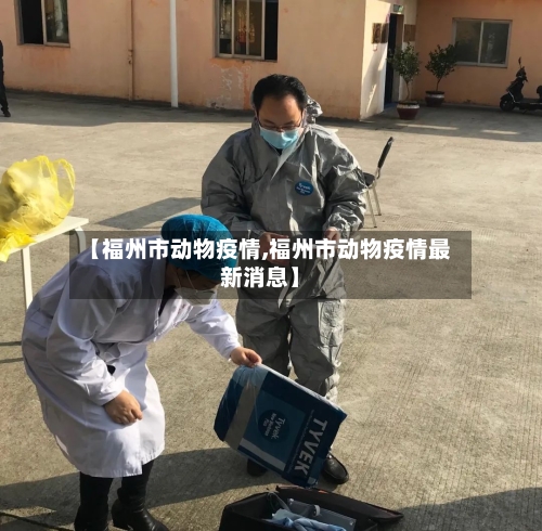 【福州市动物疫情,福州市动物疫情最新消息】
