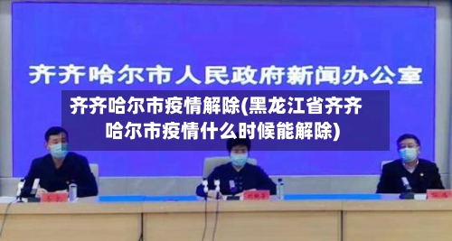 齐齐哈尔市疫情解除(黑龙江省齐齐哈尔市疫情什么时候能解除)