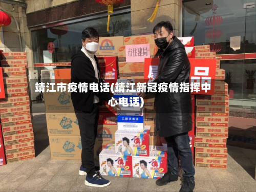 靖江市疫情电话(靖江新冠疫情指挥中心电话)