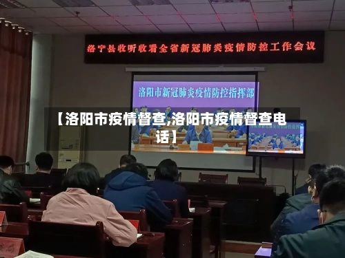 【洛阳市疫情督查,洛阳市疫情督查电话】-第2张图片