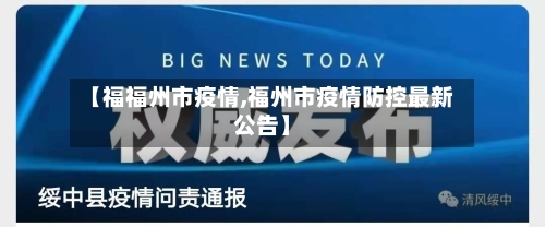 【福福州市疫情,福州市疫情防控最新公告】-第2张图片